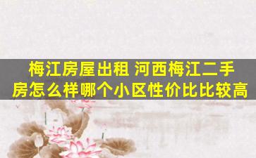 梅江房屋出租 河西梅江二手房怎么样哪个小区性价比比较高